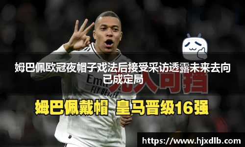 姆巴佩欧冠夜帽子戏法后接受采访透露未来去向已成定局